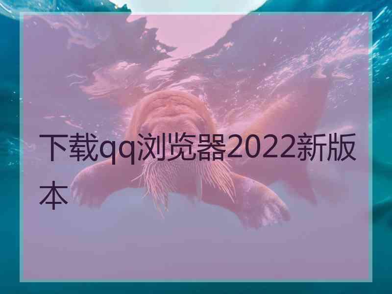 下载qq浏览器2022新版本