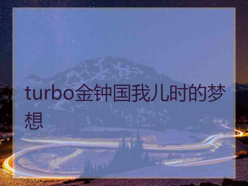 turbo金钟国我儿时的梦想