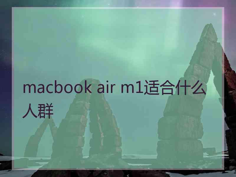 macbook air m1适合什么人群