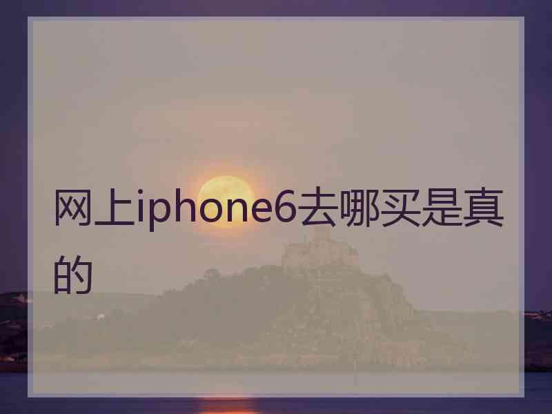 网上iphone6去哪买是真的