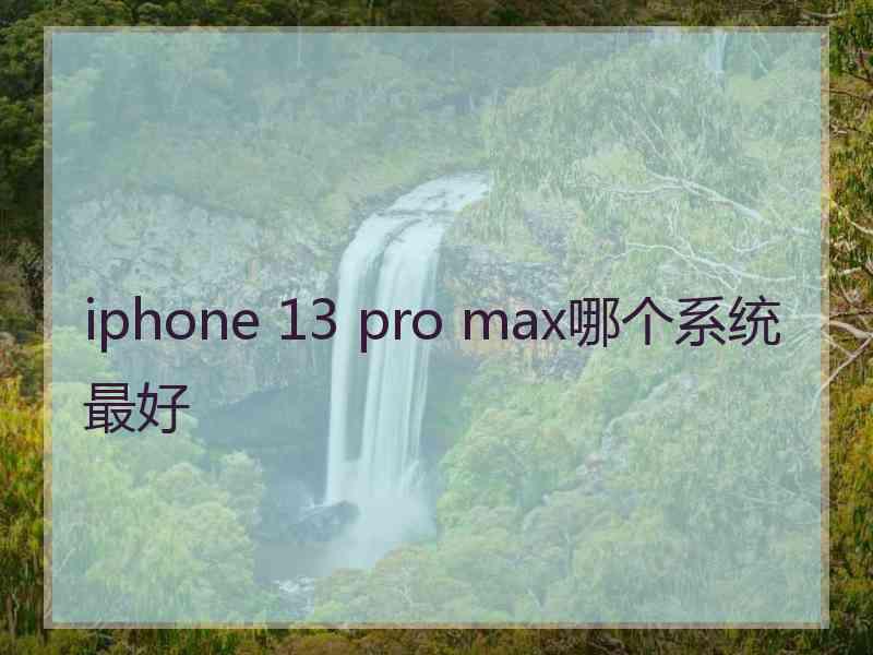 iphone 13 pro max哪个系统最好