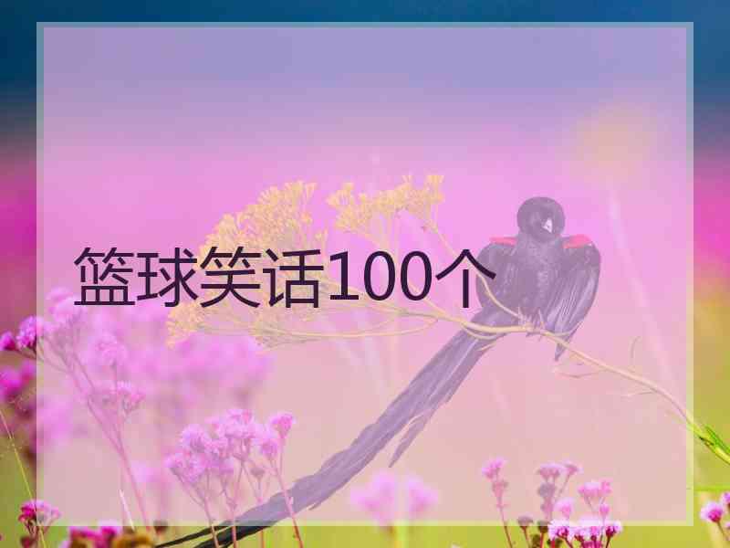 篮球笑话100个