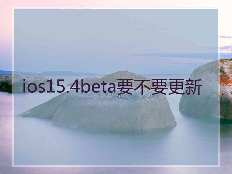 ios15.4beta要不要更新