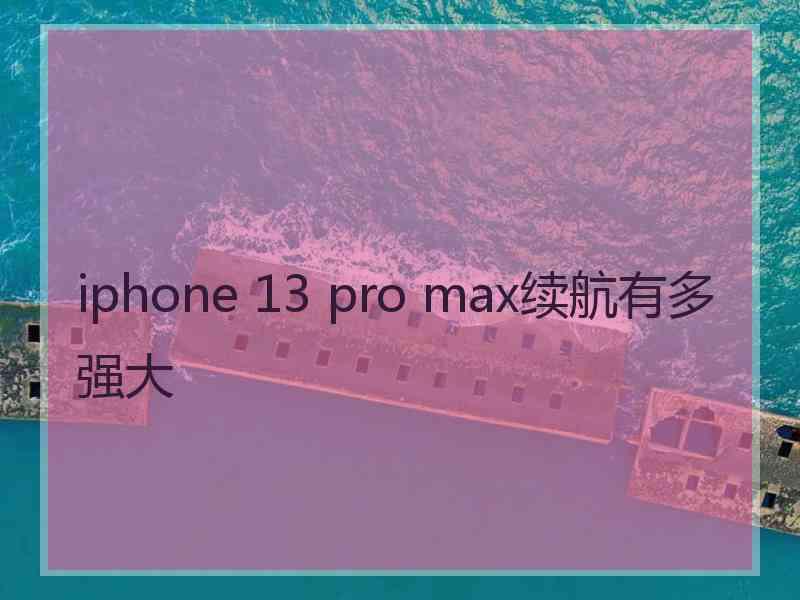 iphone 13 pro max续航有多强大