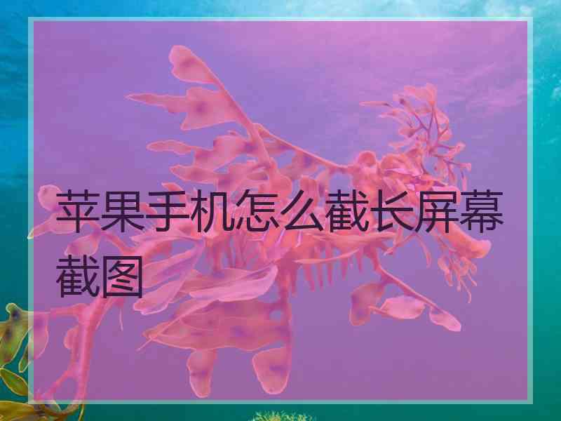 苹果手机怎么截长屏幕截图