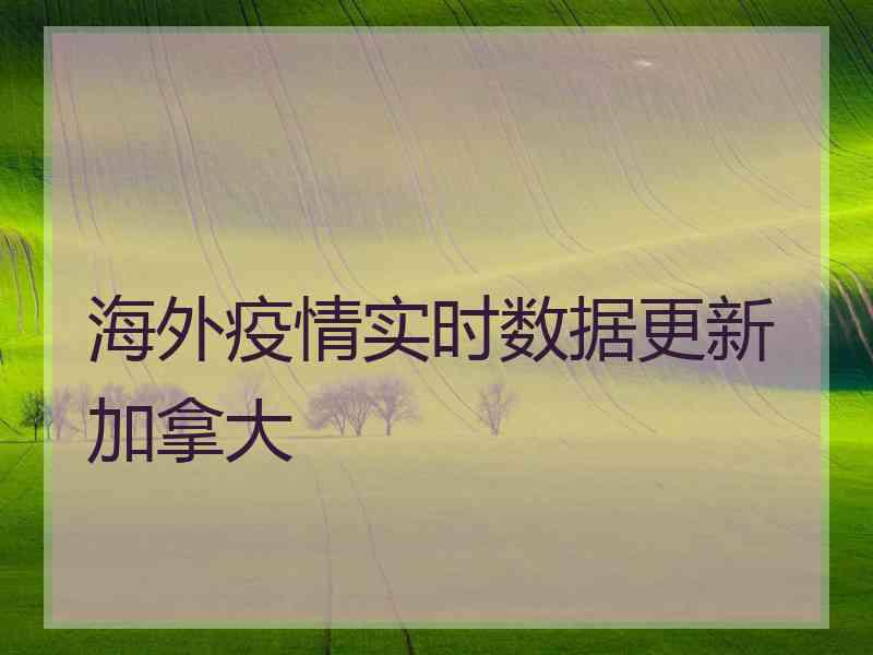 海外疫情实时数据更新加拿大