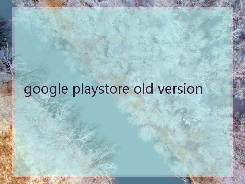 google playstore old version