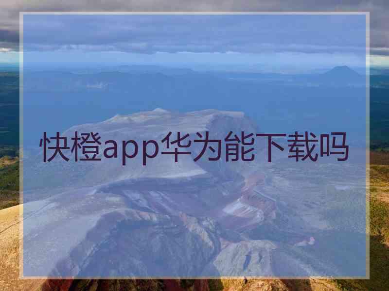 快橙app华为能下载吗