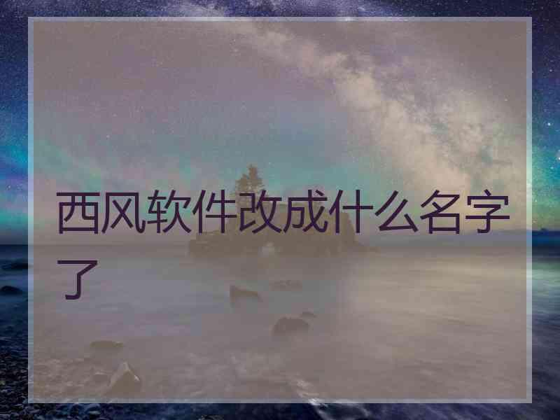 西风软件改成什么名字了