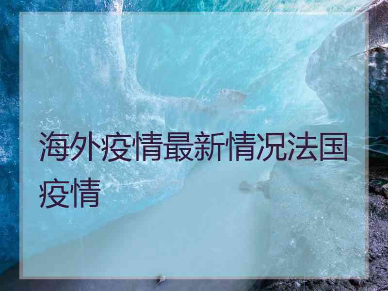 海外疫情最新情况法国疫情