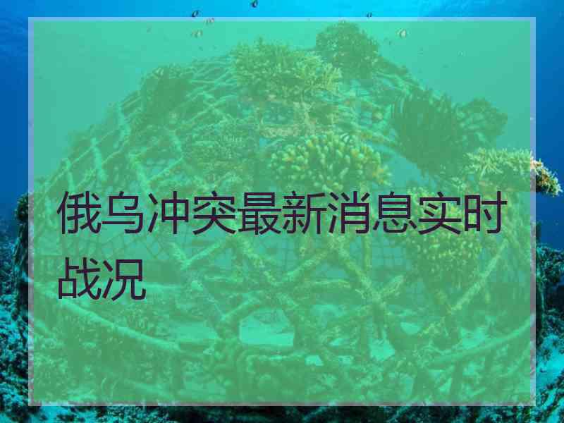 俄乌冲突最新消息实时战况