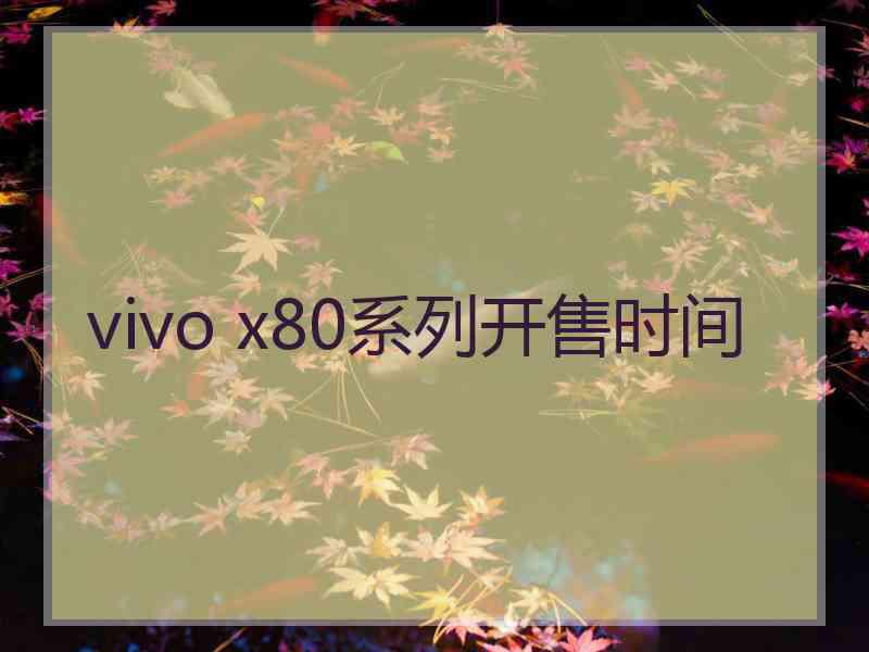 vivo x80系列开售时间