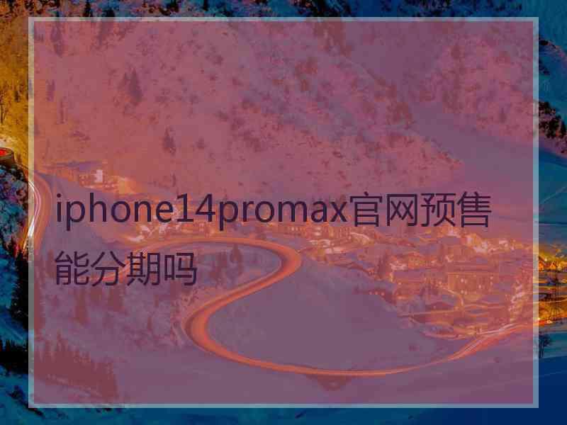 iphone14promax官网预售能分期吗