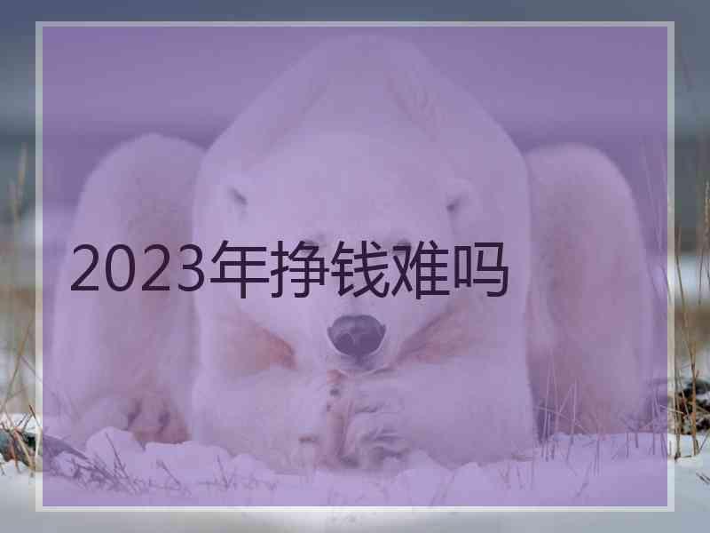 2023年挣钱难吗