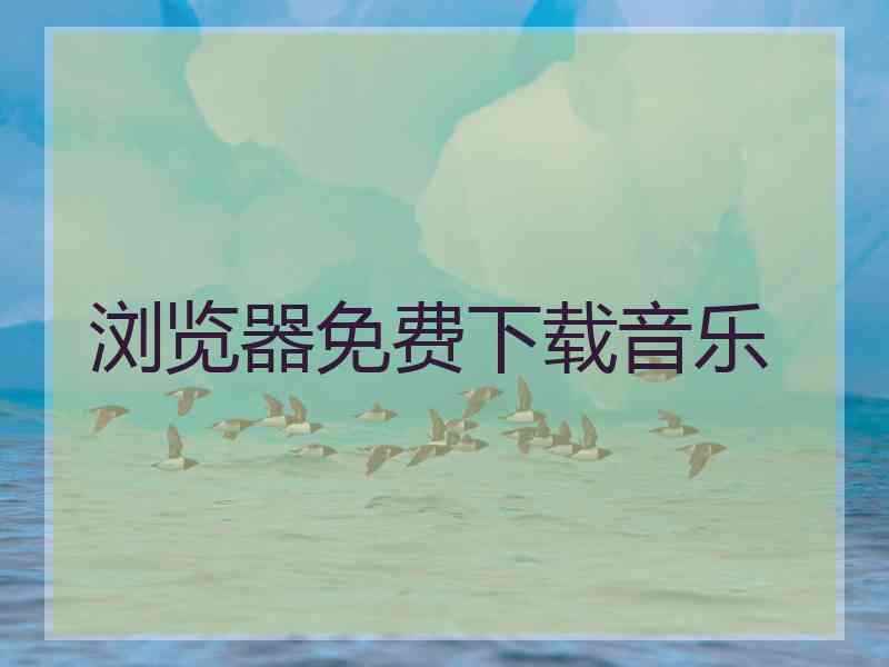 浏览器免费下载音乐