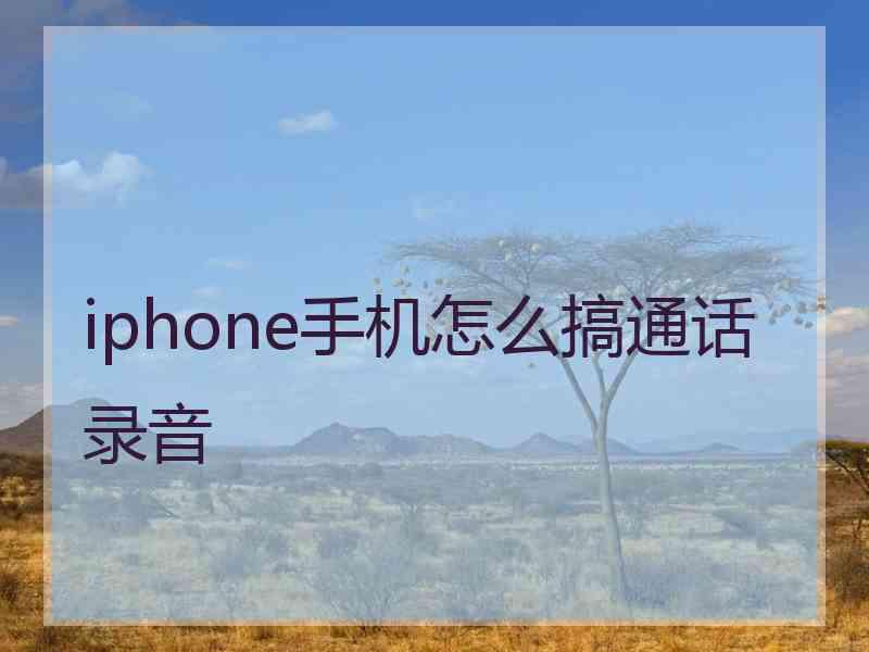 iphone手机怎么搞通话录音