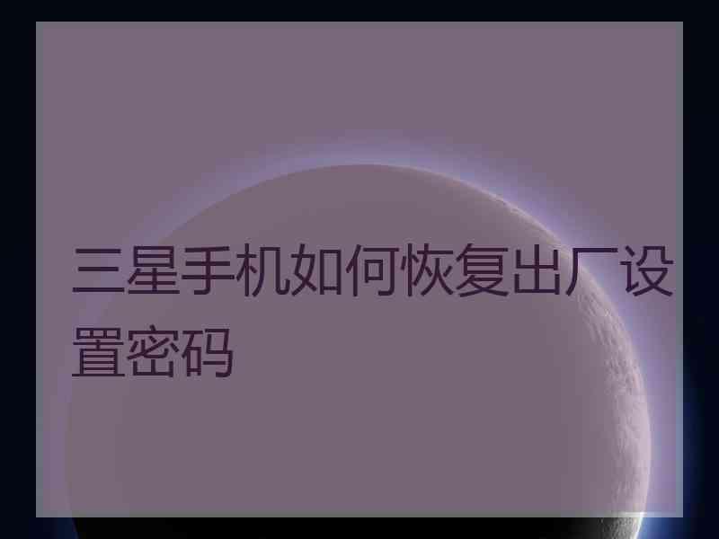 三星手机如何恢复出厂设置密码