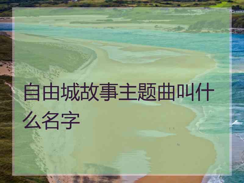 自由城故事主题曲叫什么名字