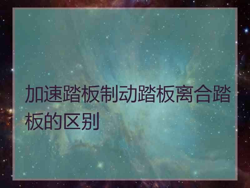 加速踏板制动踏板离合踏板的区别