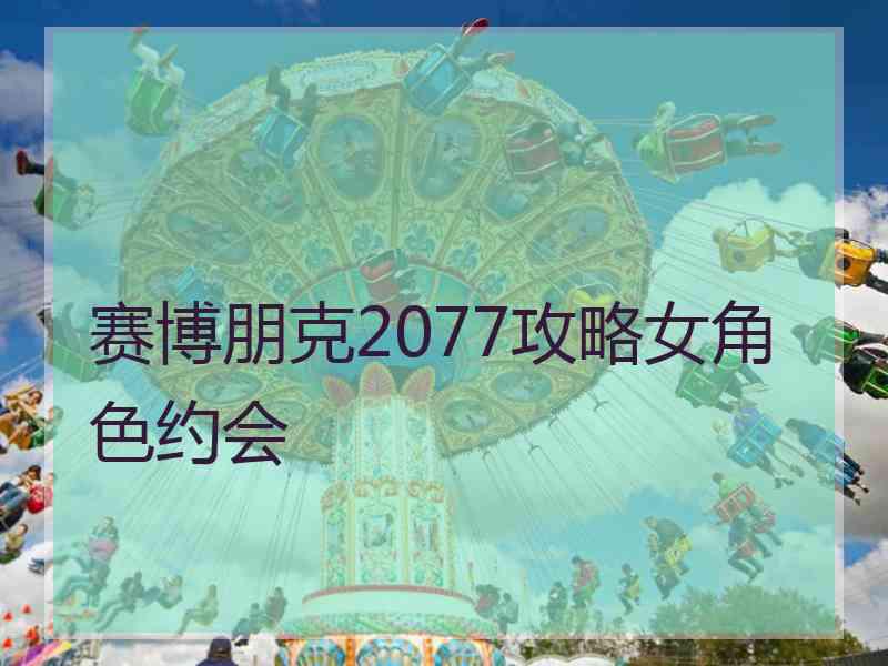 赛博朋克2077攻略女角色约会