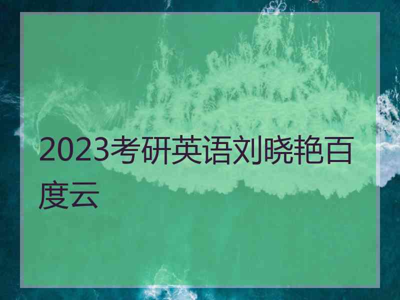 2023考研英语刘晓艳百度云