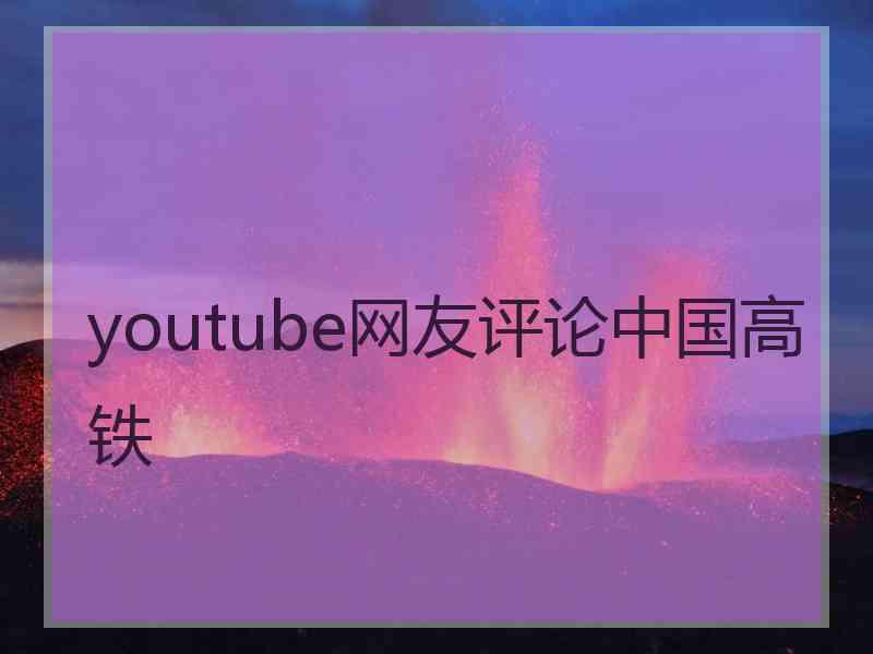 youtube网友评论中国高铁