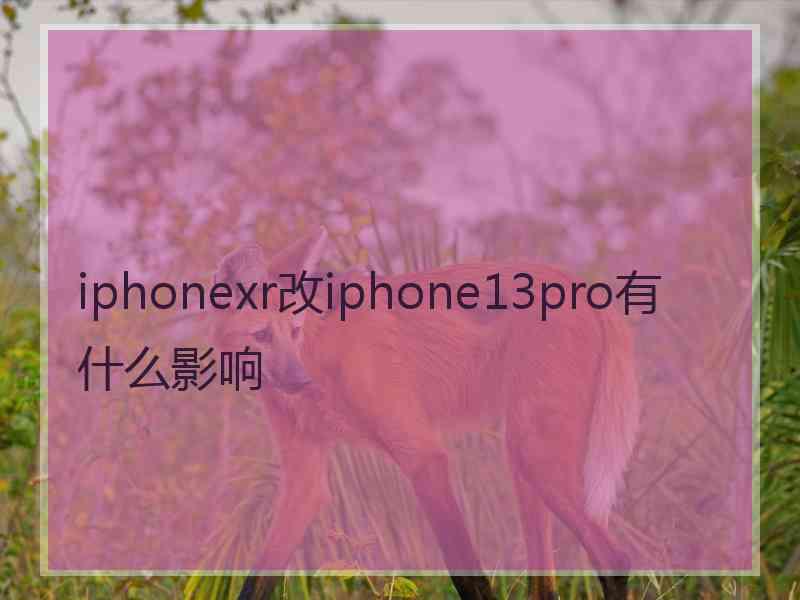 iphonexr改iphone13pro有什么影响