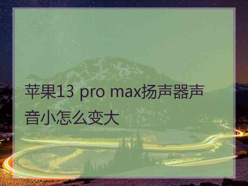 苹果13 pro max扬声器声音小怎么变大