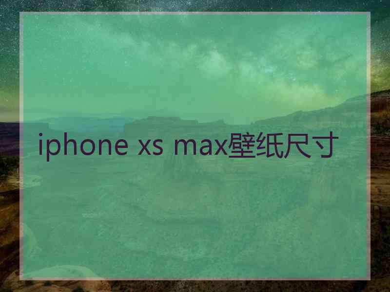 iphone xs max壁纸尺寸