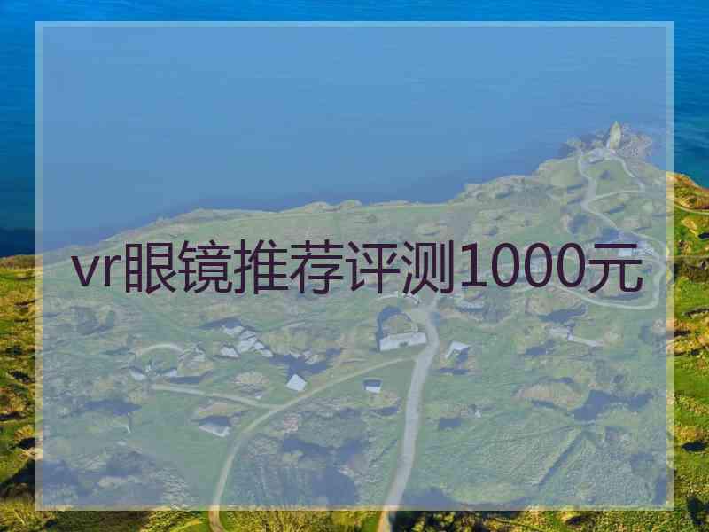 vr眼镜推荐评测1000元