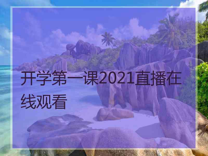 开学第一课2021直播在线观看