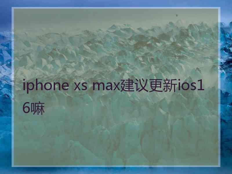 iphone xs max建议更新ios16嘛