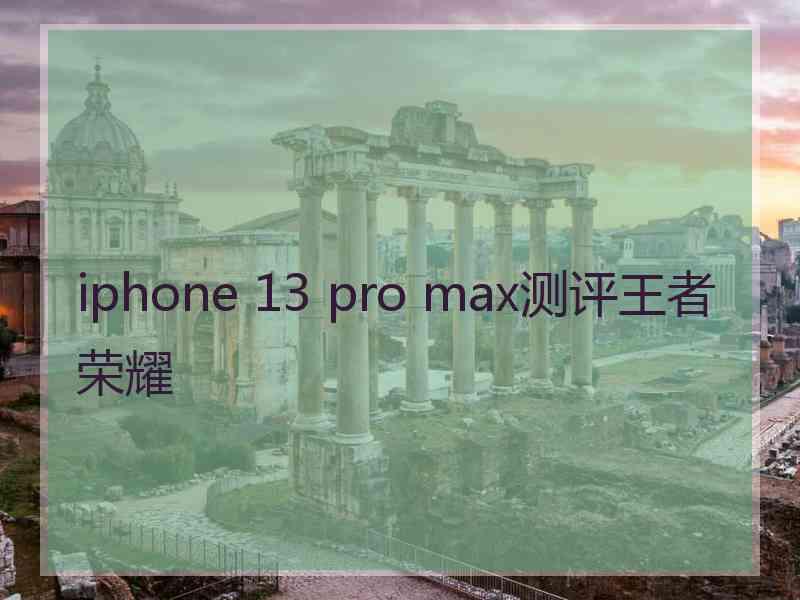 iphone 13 pro max测评王者荣耀