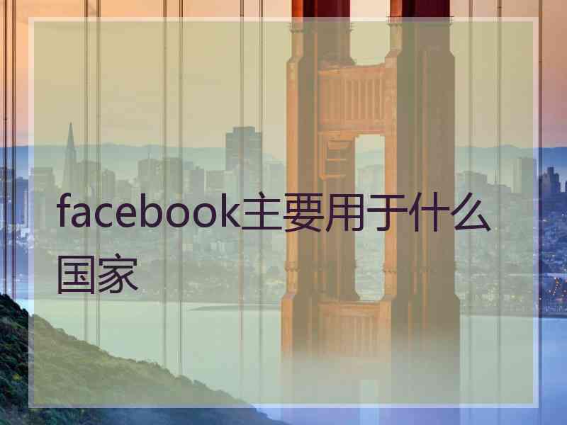 facebook主要用于什么国家