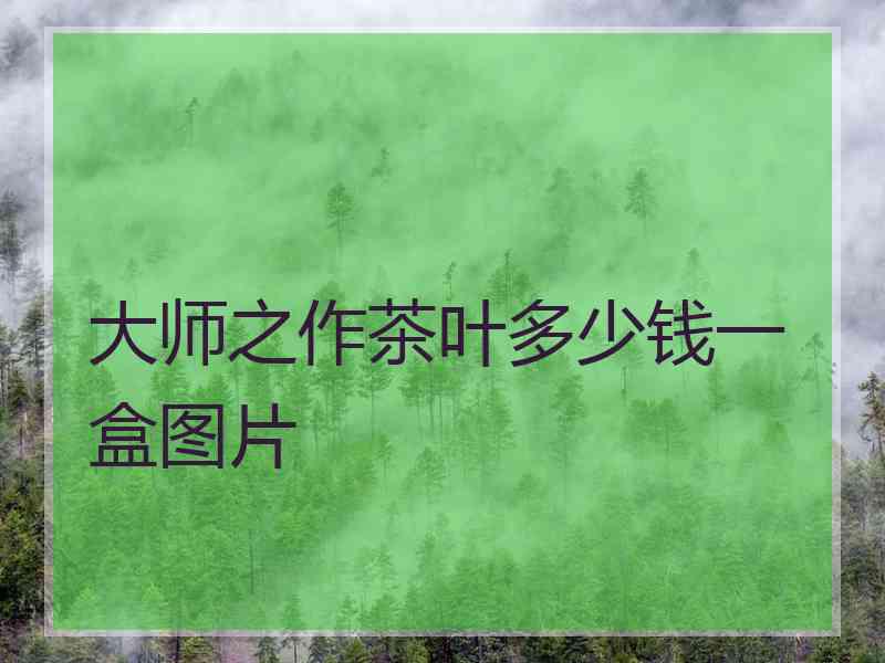 大师之作茶叶多少钱一盒图片