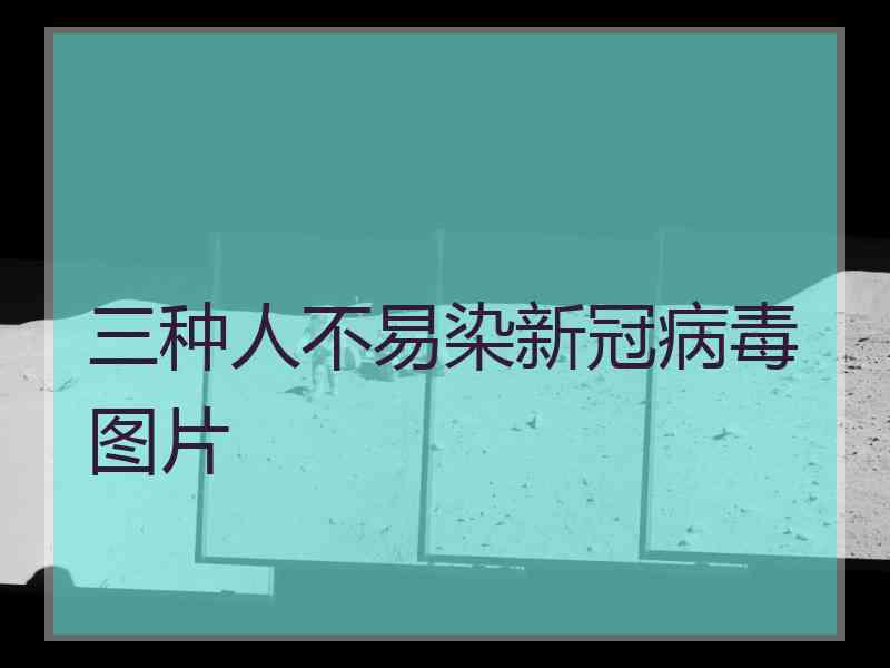 三种人不易染新冠病毒图片