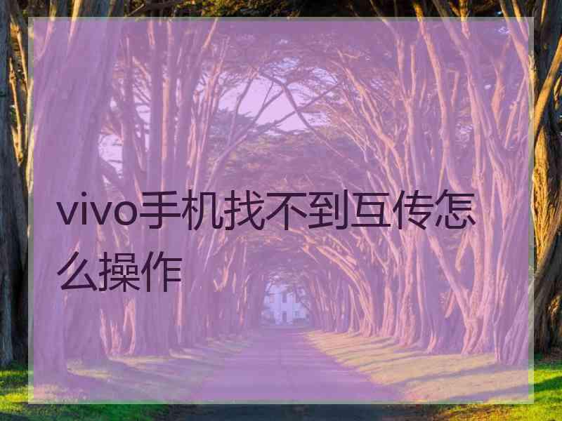 vivo手机找不到互传怎么操作