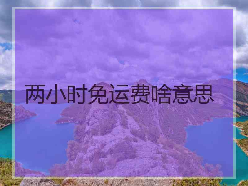 两小时免运费啥意思