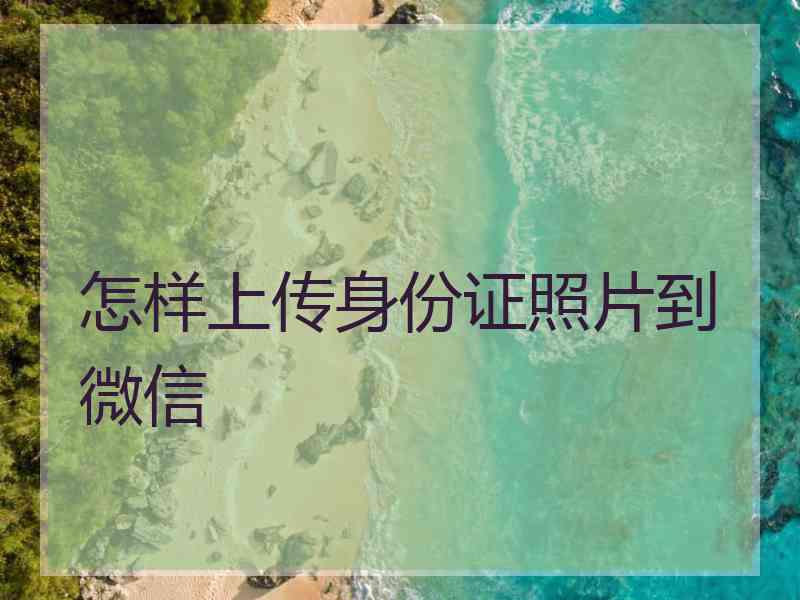 怎样上传身份证照片到微信