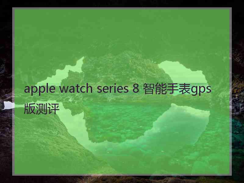 apple watch series 8 智能手表gps版测评