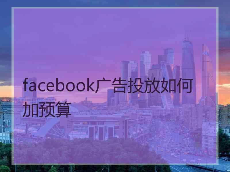 facebook广告投放如何加预算