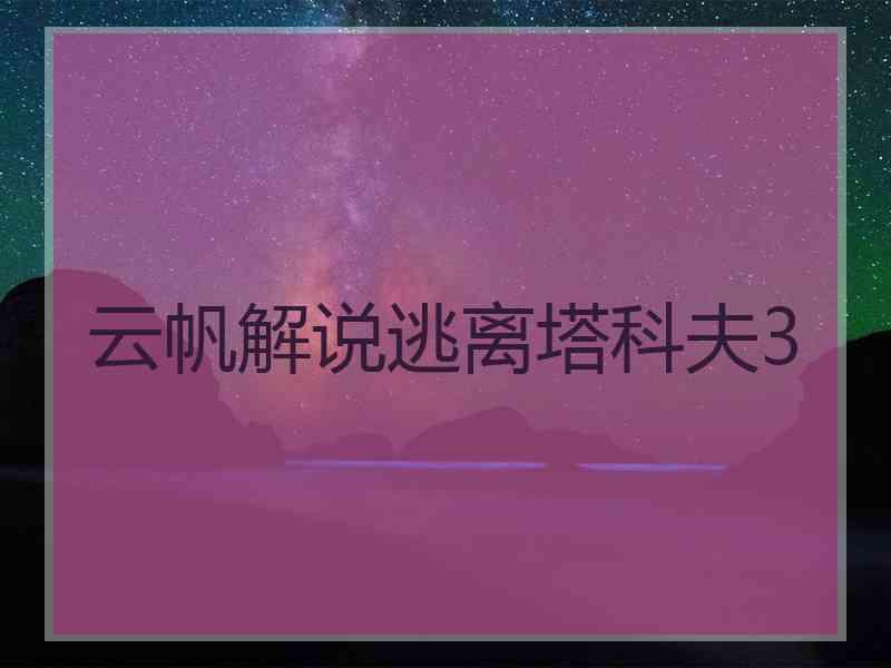 云帆解说逃离塔科夫3