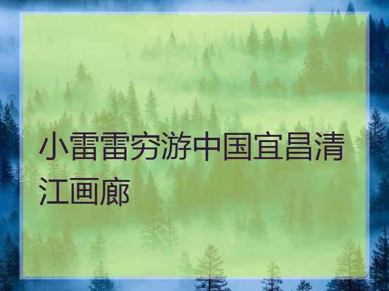 小雷雷穷游中国宜昌清江画廊