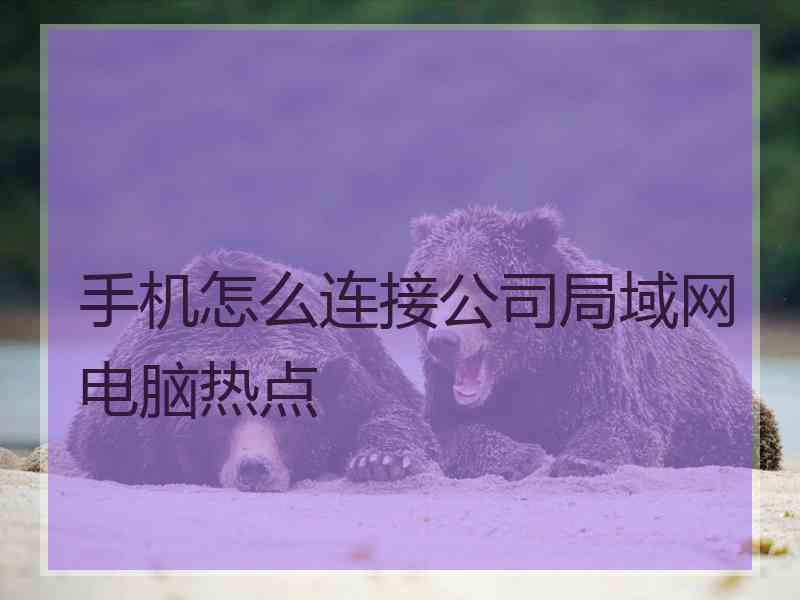 手机怎么连接公司局域网电脑热点