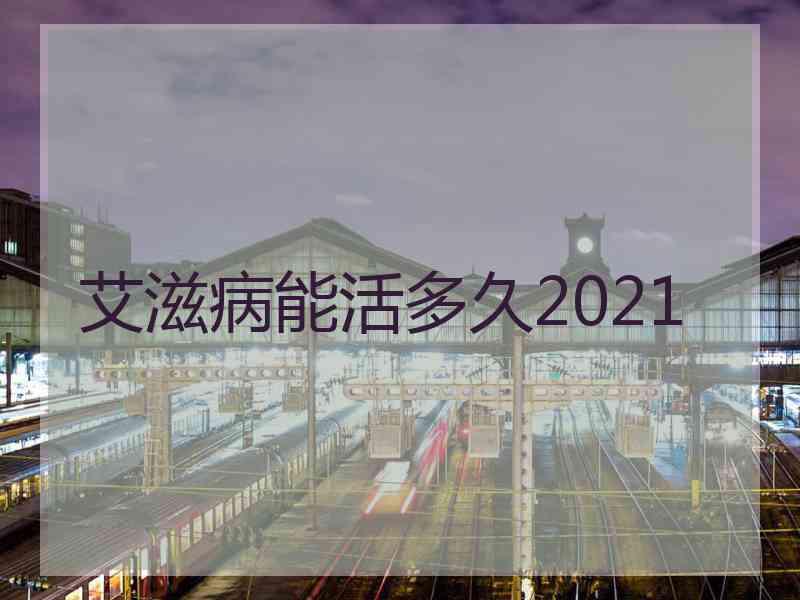 艾滋病能活多久2021