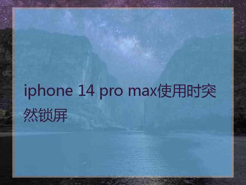 iphone 14 pro max使用时突然锁屏