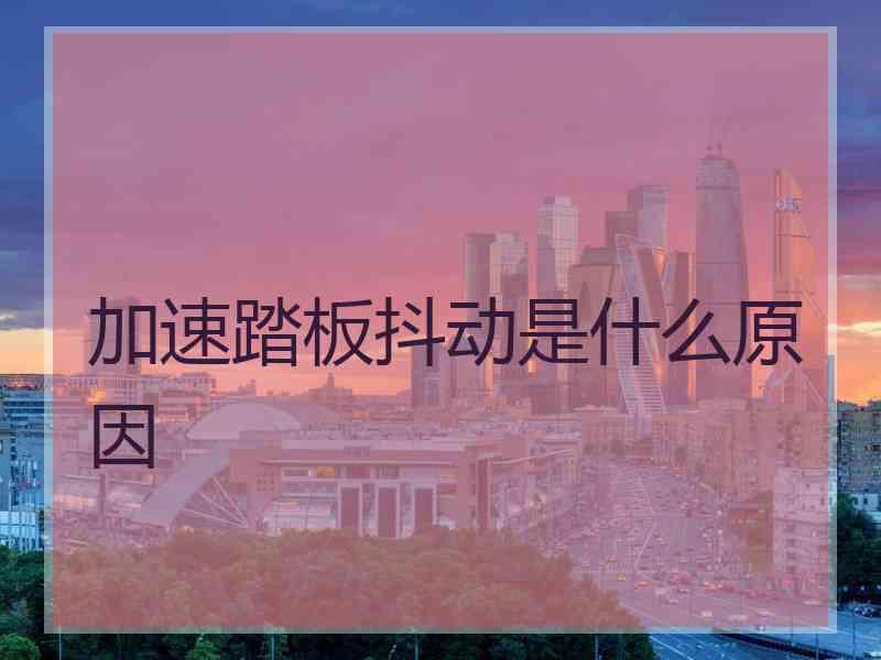 加速踏板抖动是什么原因