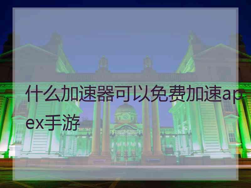 什么加速器可以免费加速apex手游