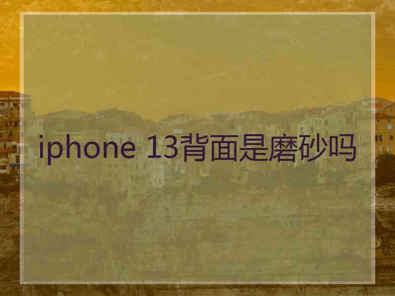 iphone 13背面是磨砂吗