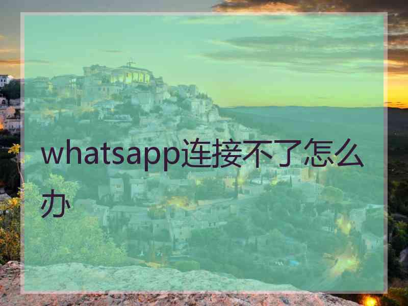 whatsapp连接不了怎么办